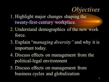 1 Objectives 1.Highlight major changes shaping the twenty-first-century workplace. 2.Understand demographics of the new work force. 3.Explain “managing.