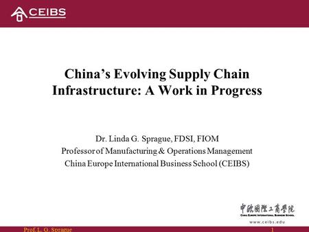 Prof. L. G. Sprague1 China’s Evolving Supply Chain Infrastructure: A Work in Progress Dr. Linda G. Sprague, FDSI, FIOM Professor of Manufacturing & Operations.