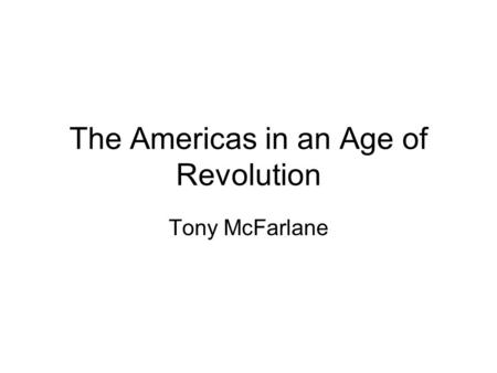 The Americas in an Age of Revolution Tony McFarlane.