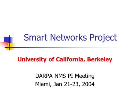 Smart Networks Project University of California, Berkeley DARPA NMS PI Meeting Miami, Jan 21-23, 2004.