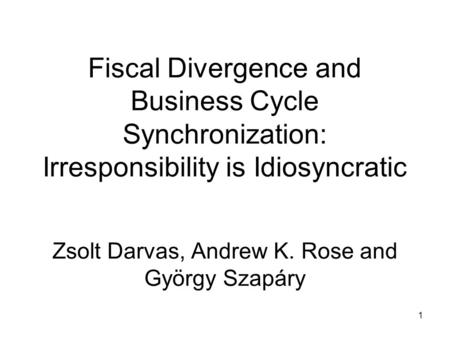 1 Fiscal Divergence and Business Cycle Synchronization: Irresponsibility is Idiosyncratic Zsolt Darvas, Andrew K. Rose and György Szapáry.