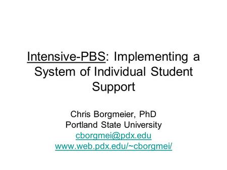 Intensive-PBS: Implementing a System of Individual Student Support Chris Borgmeier, PhD Portland State University