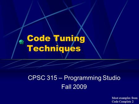 Code Tuning Techniques CPSC 315 – Programming Studio Fall 2009 Most examples from Code Complete 2.