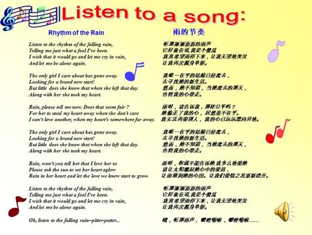Rhythm of the Rain 雨的节奏 Listen to the rhythm of the falling rain, 听那淅淅沥沥的雨声 Telling me just what a fool I‘ve been. 它好象在说, 我是个傻瓜 I wish that it would go.