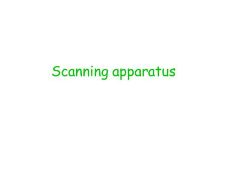 Scanning apparatus. Final tune ups Repeatability: move in a given steps and see if we can get the same amounts. Calibration: mainly to convert any given.