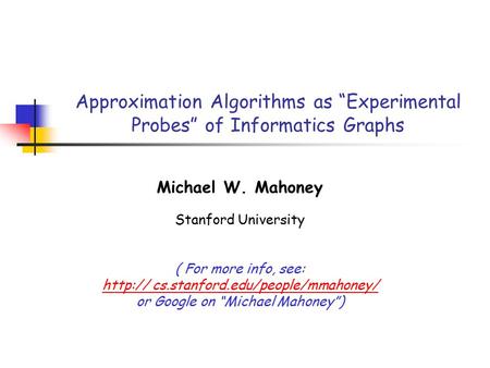 Approximation Algorithms as “Experimental Probes” of Informatics Graphs Michael W. Mahoney Stanford University ( For more info, see:  cs.stanford.edu/people/mmahoney/