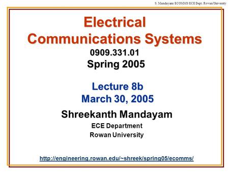 S. Mandayam/ ECOMMS/ECE Dept./Rowan University Electrical Communications Systems 0909.331.01 Spring 2005 Shreekanth Mandayam ECE Department Rowan University.