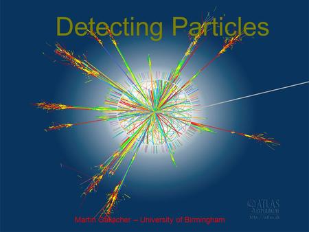 Detecting Particles Martin Gallacher – University of Birmingham.