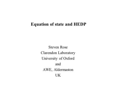 Equation of state and HEDP Steven Rose Clarendon Laboratory University of Oxford and AWE, Aldermaston UK.