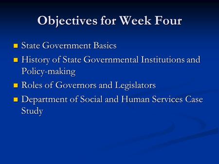 Objectives for Week Four State Government Basics State Government Basics History of State Governmental Institutions and Policy-making History of State.