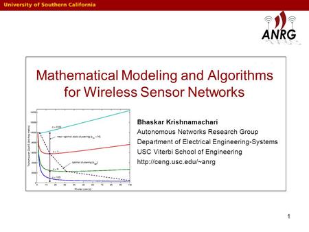 1 Mathematical Modeling and Algorithms for Wireless Sensor Networks Bhaskar Krishnamachari Autonomous Networks Research Group Department of Electrical.