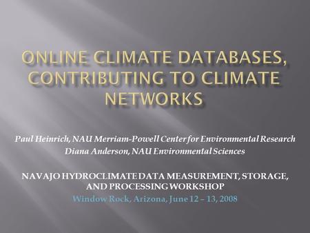 Paul Heinrich, NAU Merriam-Powell Center for Environmental Research Diana Anderson, NAU Environmental Sciences NAVAJO HYDROCLIMATE DATA MEASUREMENT, STORAGE,