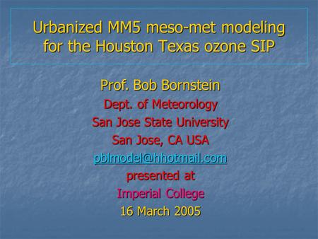 Urbanized MM5 meso-met modeling for the Houston Texas ozone SIP Prof. Bob Bornstein Dept. of Meteorology San Jose State University San Jose, CA USA