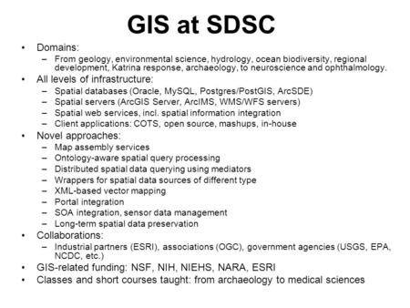 GIS at SDSC Domains: –From geology, environmental science, hydrology, ocean biodiversity, regional development, Katrina response, archaeology, to neuroscience.