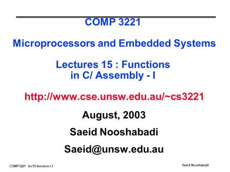 COMP3221 lec15-function-I.1 Saeid Nooshabadi COMP 3221 Microprocessors and Embedded Systems Lectures 15 : Functions in C/ Assembly - I