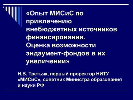 «Опыт МИСиС по привлечению внебюджетных источников финансирования. Оценка возможности эндаумент-фондов в их увеличении» Н.В. Третьяк, первый проректор.