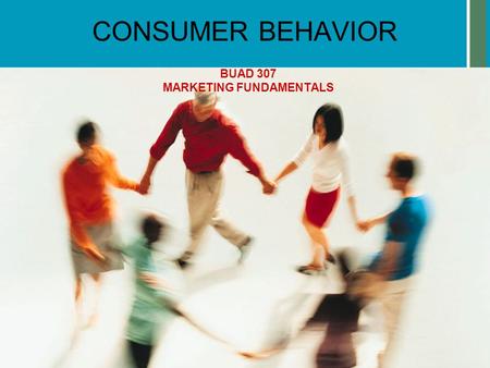 CONSUMER BEHAVIOR BUAD 307 MARKETING FUNDAMENTALS.