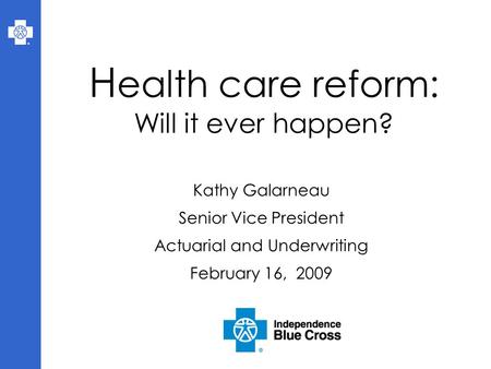 H ealth care reform: Will it ever happen? Kathy Galarneau Senior Vice President Actuarial and Underwriting February 16, 2009.