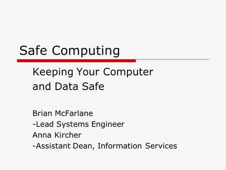 Safe Computing Keeping Your Computer and Data Safe Brian McFarlane -Lead Systems Engineer Anna Kircher -Assistant Dean, Information Services.