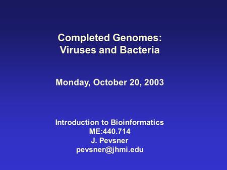 Completed Genomes: Viruses and Bacteria Monday, October 20, 2003 Introduction to Bioinformatics ME:440.714 J. Pevsner