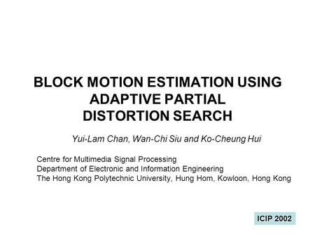 BLOCK MOTION ESTIMATION USING ADAPTIVE PARTIAL DISTORTION SEARCH Yui-Lam Chan, Wan-Chi Siu and Ko-Cheung Hui Centre for Multimedia Signal Processing Department.