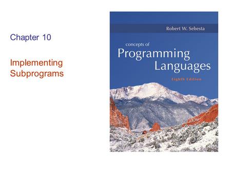 Chapter 10 Implementing Subprograms. Copyright © 2007 Addison-Wesley. All rights reserved. 1–2 Semantics of Call and Return The subprogram call and return.