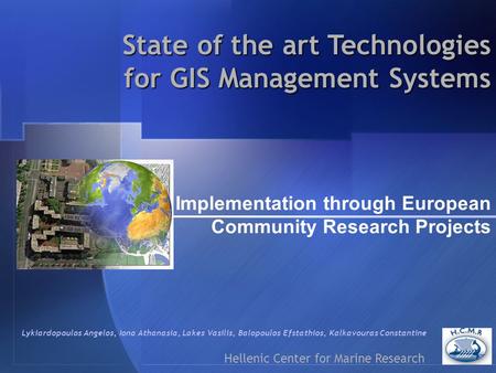 State of the art Technologies for GIS Management Systems Implementation through European Community Research Projects Hellenic Center for Marine Research.