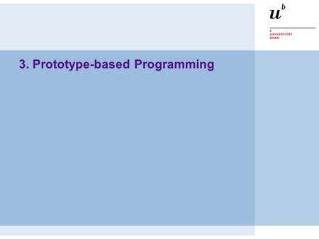 3. Prototype-based Programming. © A. Lienhard, O. Nierstrasz PS — Prototype-based Programming 3.2 Roadmap  Class- vs. prototype-based languages  Objects,