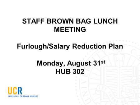 STAFF BROWN BAG LUNCH MEETING Furlough/Salary Reduction Plan Monday, August 31 st HUB 302.