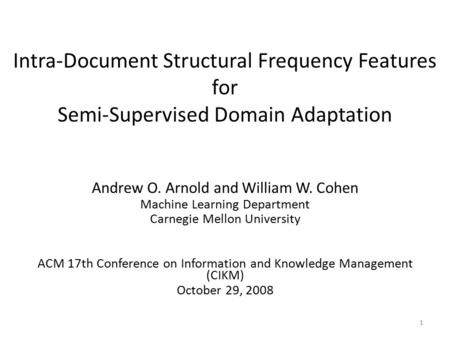 Intra-Document Structural Frequency Features for Semi-Supervised Domain Adaptation Andrew O. Arnold and William W. Cohen Machine Learning Department Carnegie.