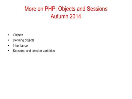 More on PHP: Objects and Sessions Autumn 2014 Objects Defining objects Inheritance Sessions and session variables.