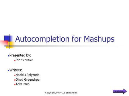 Autocompletion for Mashups Presented by: Ido Schreier Writers: Neoklis Polyzotis Ohad Greenshpan Tova Milo Copyright 2009 VLDB Endowment Article link.