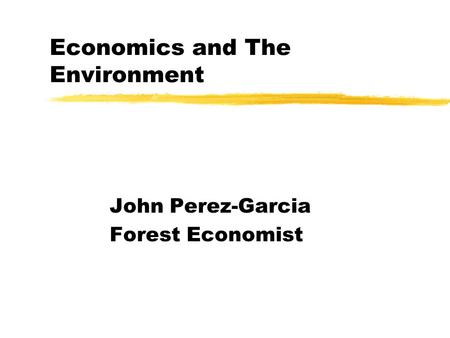 Economics and The Environment John Perez-Garcia Forest Economist.