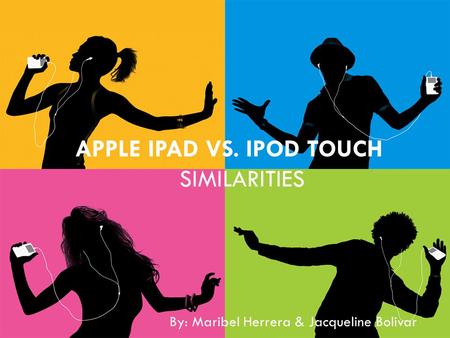 APPLE IPAD VS. IPOD TOUCH SIMILARITIES By: Maribel Herrera & Jacqueline Bolivar.