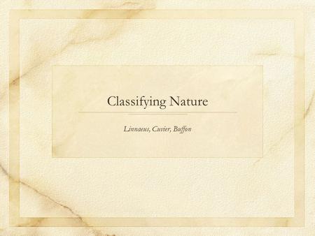 Classifying Nature Linnaeus, Cuvier, Buffon. Linnaeus (Carl von Linnae, 1707-1778) Swedish naturalist who studied medicine in the Netherlands. Main concern.