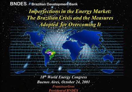 Gp / mls - jfca Brazilian Development Bank BNDES BNDES - Brazilian Development Bank 18 th World Energy Congress Buenos Aires, October 24, 2001 Francisco.