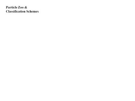 Particle Zoo & Classification Schemes. Conservation Rules 1. Charge 2. Baryon Number 3. Lepton Number (by flavor) 4. Strangeness 5. Angular Momentum 6.