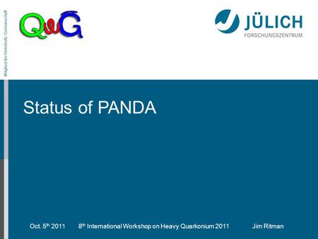 Oct. 5 th 2011 8 th International Workshop on Heavy Quarkonium 2011 Jim Ritman Mitglied der Helmholtz-Gemeinschaft Status of PANDA.