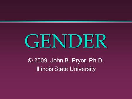 © 2009, John B. Pryor, Ph.D. Illinois State University