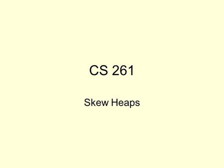 CS 261 Skew Heaps. Same idea, different technique Start with the same heap order property, but ignore complete tree requirement Notice that order of left.