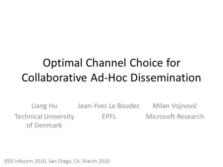 Optimal Channel Choice for Collaborative Ad-Hoc Dissemination Liang Hu Technical University of Denmark Jean-Yves Le Boudec EPFL Milan Vojnović Microsoft.