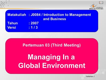 Halaman 1 Matakuliah: J0084 / Introduction to Management and Business Tahun: 2007 Versi: 1 / 3 Pertemuan 03 (Third Meeting) Managing In a Global Environment.