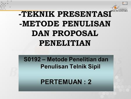 -TEKNIK PRESENTASI -METODE PENULISAN DAN PROPOSAL PENELITIAN S0192 – Metode Penelitian dan Penulisan Telnik Sipil PERTEMUAN : 2.