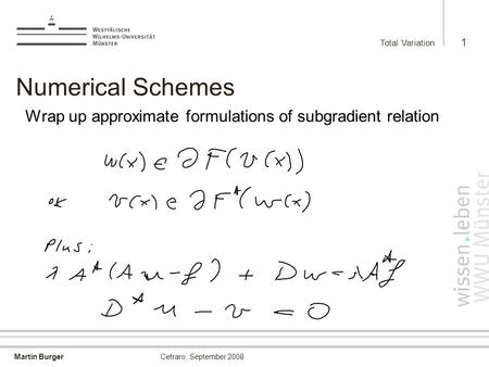 Martin Burger Total Variation 1 Cetraro, September 2008 Numerical Schemes Wrap up approximate formulations of subgradient relation.