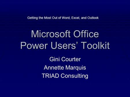 Microsoft Office Power Users’ Toolkit Gini Courter Annette Marquis TRIAD Consulting Getting the Most Out of Word, Excel, and Outlook.