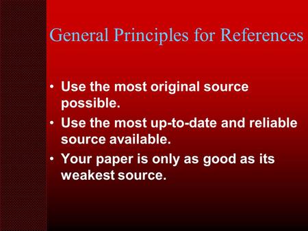 General Principles for References Use the most original source possible. Use the most up-to-date and reliable source available. Your paper is only as good.