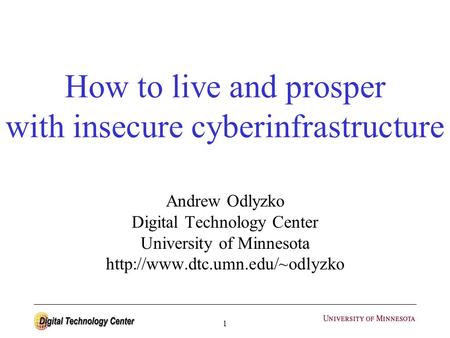 1 How to live and prosper with insecure cyberinfrastructure Andrew Odlyzko Digital Technology Center University of Minnesota