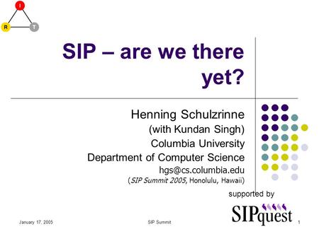 January 17, 2005SIP Summit1 SIP – are we there yet? Henning Schulzrinne (with Kundan Singh) Columbia University Department of Computer Science