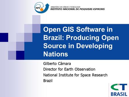 Open GIS Software in Brazil: Producing Open Source in Developing Nations Gilberto Câmara Director for Earth Observation National Institute for Space Research.