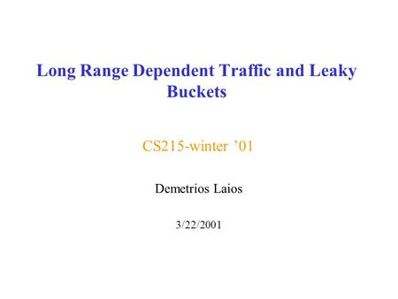 Long Range Dependent Traffic and Leaky Buckets CS215-winter ’01 Demetrios Laios 3/22/2001.